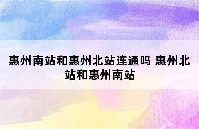 惠州南站和惠州北站连通吗 惠州北站和惠州南站